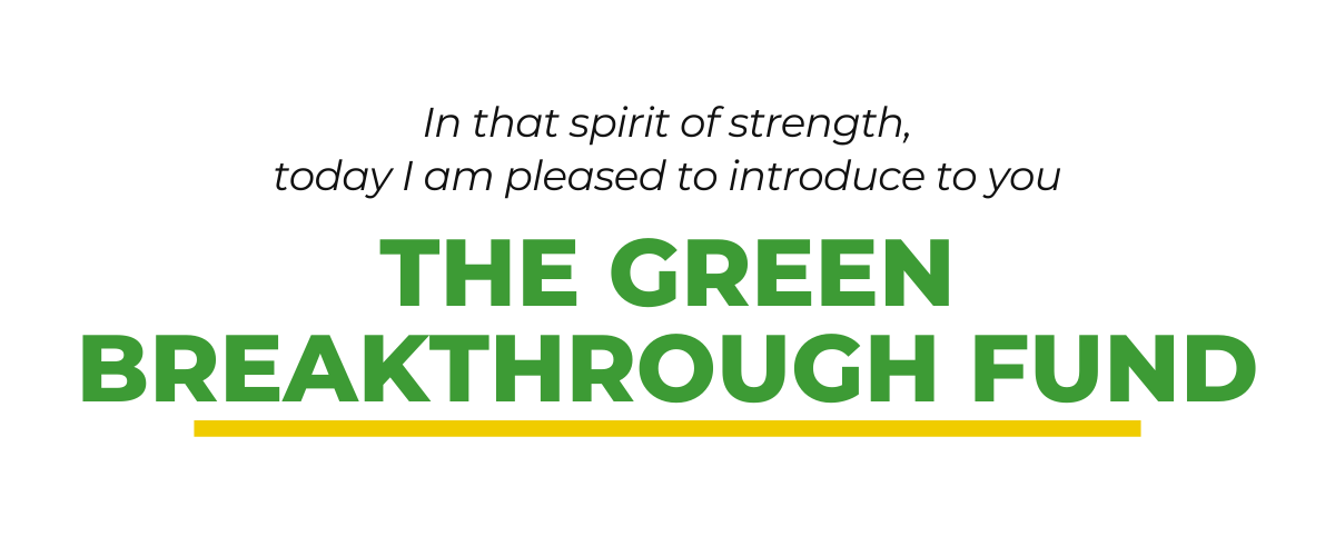 In that spirit of strength, today I am pleased to introduce to you the Green Breakthrough Fund.